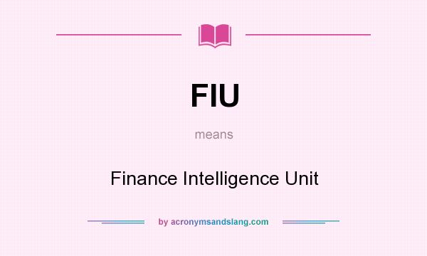 What does FIU mean? It stands for Finance Intelligence Unit