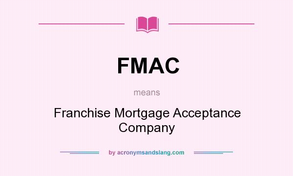 What does FMAC mean? It stands for Franchise Mortgage Acceptance Company