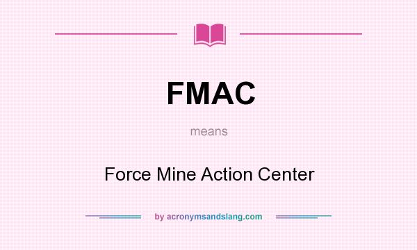 What does FMAC mean? It stands for Force Mine Action Center