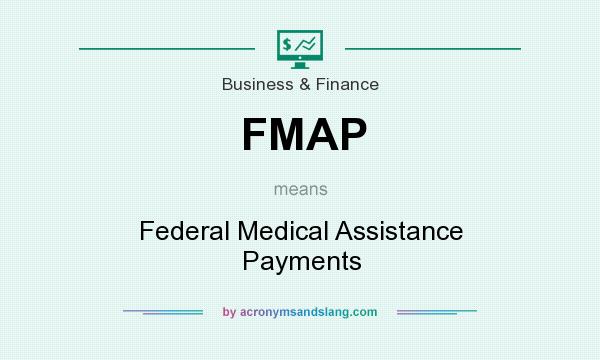 What does FMAP mean? It stands for Federal Medical Assistance Payments