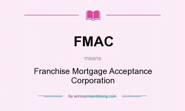 What does FMAC mean? It stands for Franchise Mortgage Acceptance Corporation