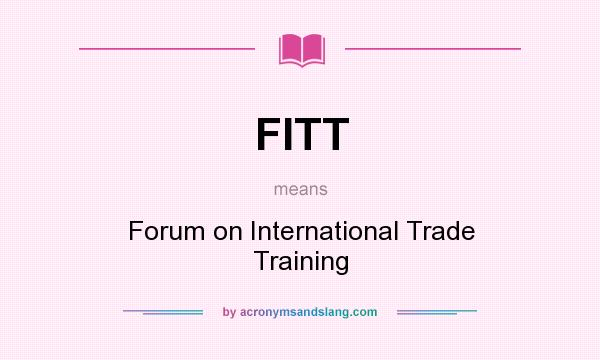 What does FITT mean? It stands for Forum on International Trade Training
