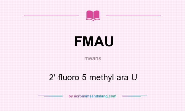 What does FMAU mean? It stands for 2`-fluoro-5-methyl-ara-U