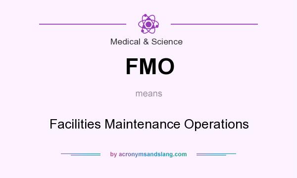 What does FMO mean? It stands for Facilities Maintenance Operations