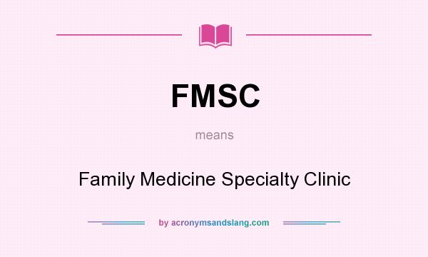 What does FMSC mean? It stands for Family Medicine Specialty Clinic