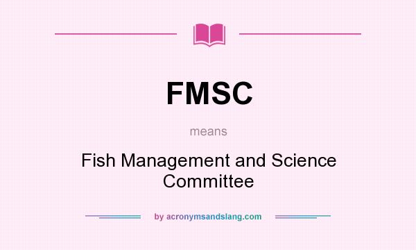 What does FMSC mean? It stands for Fish Management and Science Committee