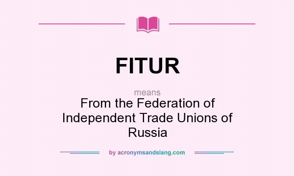 What does FITUR mean? It stands for From the Federation of Independent Trade Unions of Russia