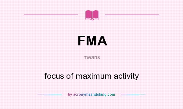 What does FMA mean? It stands for focus of maximum activity
