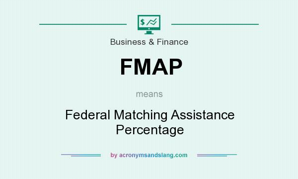 What does FMAP mean? It stands for Federal Matching Assistance Percentage