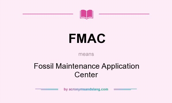 What does FMAC mean? It stands for Fossil Maintenance Application Center