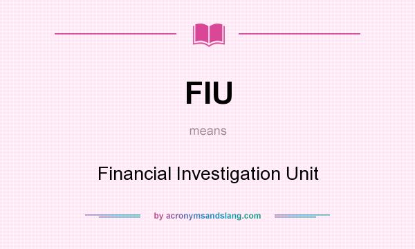 What does FIU mean? It stands for Financial Investigation Unit