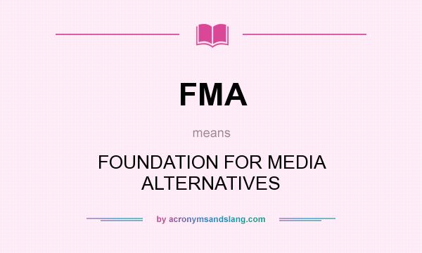 What does FMA mean? It stands for FOUNDATION FOR MEDIA ALTERNATIVES
