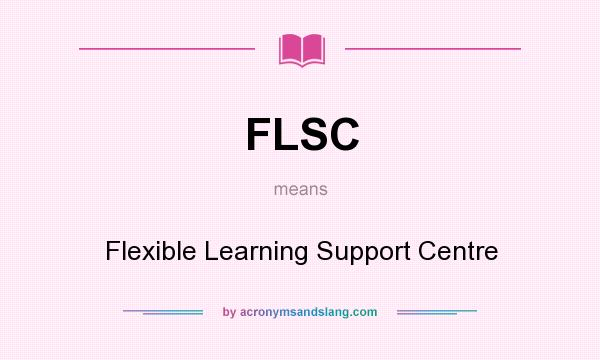 What does FLSC mean? It stands for Flexible Learning Support Centre