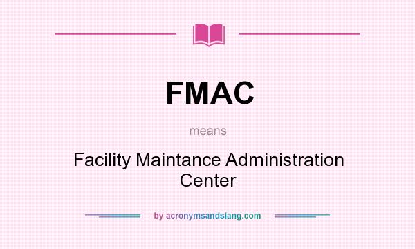 What does FMAC mean? It stands for Facility Maintance Administration Center