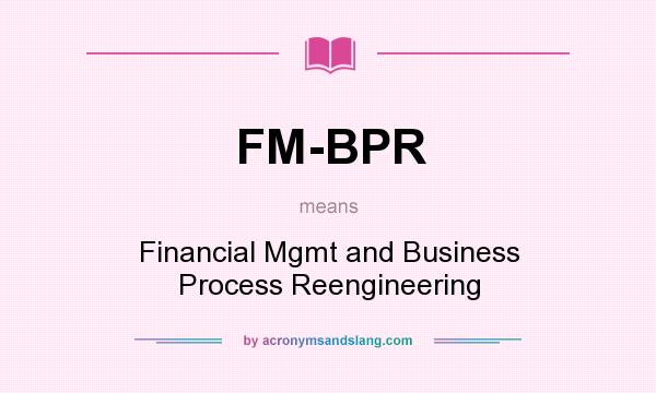 What does FM-BPR mean? It stands for Financial Mgmt and Business Process Reengineering