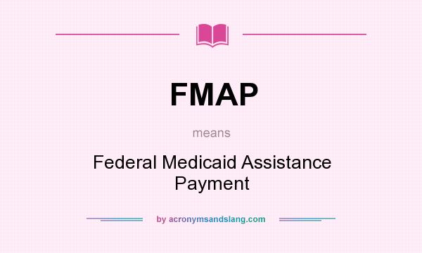 What does FMAP mean? It stands for Federal Medicaid Assistance Payment