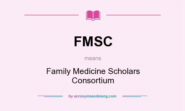 What does FMSC mean? It stands for Family Medicine Scholars Consortium