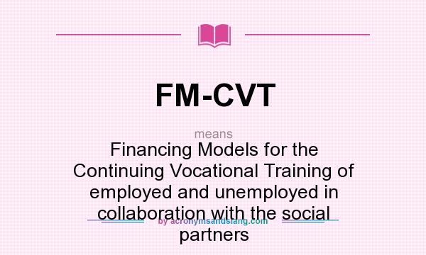 What does FM-CVT mean? It stands for Financing Models for the Continuing Vocational Training of employed and unemployed in collaboration with the social partners