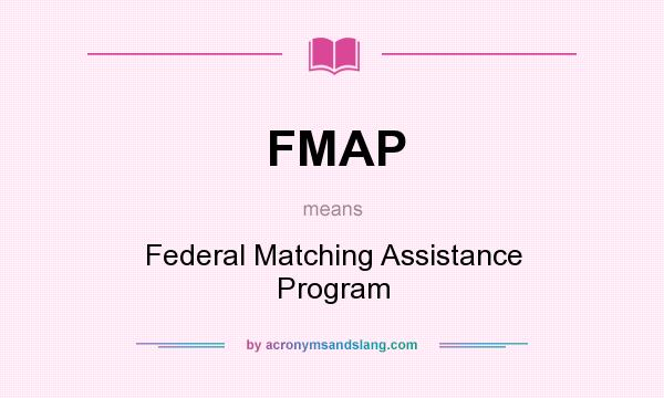 What does FMAP mean? It stands for Federal Matching Assistance Program