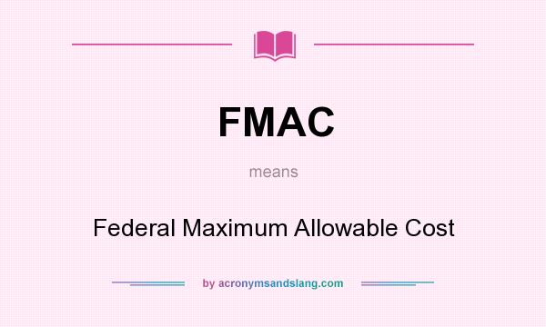 What does FMAC mean? It stands for Federal Maximum Allowable Cost