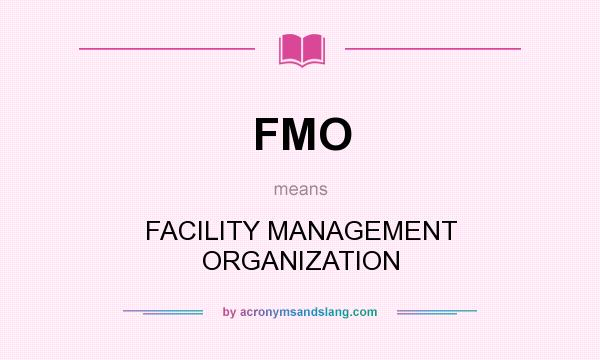 What does FMO mean? It stands for FACILITY MANAGEMENT ORGANIZATION