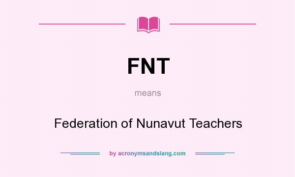 What does FNT mean? It stands for Federation of Nunavut Teachers