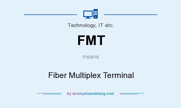 What does FMT mean? It stands for Fiber Multiplex Terminal