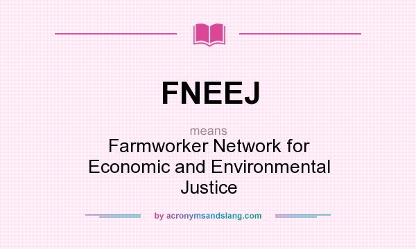 What does FNEEJ mean? It stands for Farmworker Network for Economic and Environmental Justice
