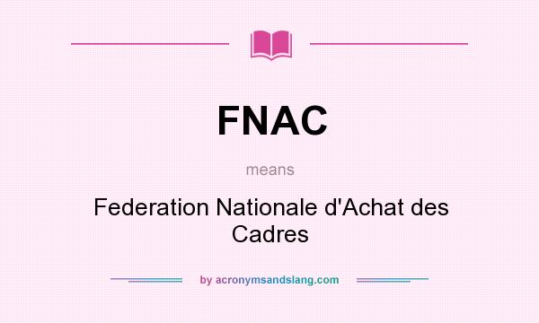 What does FNAC mean? It stands for Federation Nationale d`Achat des Cadres