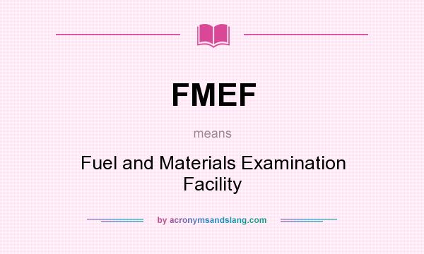 What does FMEF mean? It stands for Fuel and Materials Examination Facility