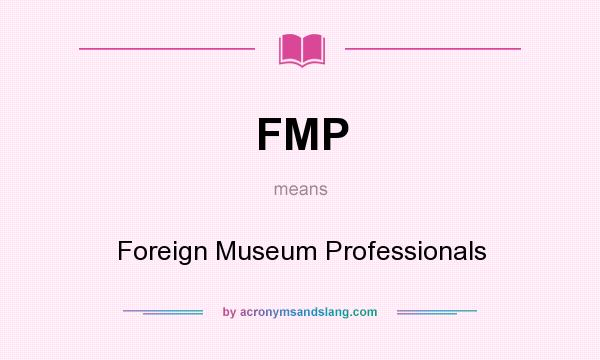 What does FMP mean? It stands for Foreign Museum Professionals