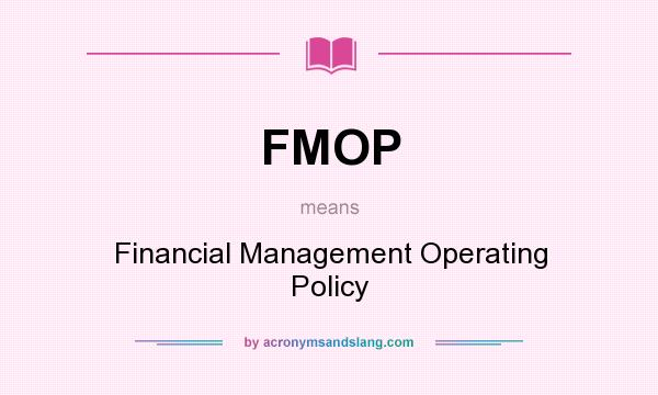 What does FMOP mean? It stands for Financial Management Operating Policy