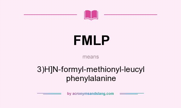 What does FMLP mean? It stands for 3)H]N-formyl-methionyl-leucyl phenylalanine
