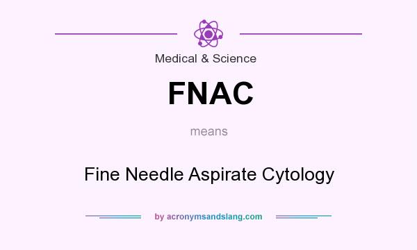 What does FNAC mean? It stands for Fine Needle Aspirate Cytology
