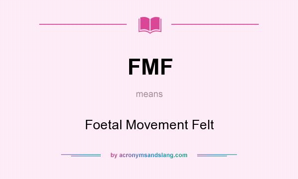 What does FMF mean? It stands for Foetal Movement Felt