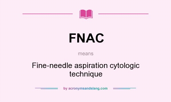 What does FNAC mean? It stands for Fine-needle aspiration cytologic technique