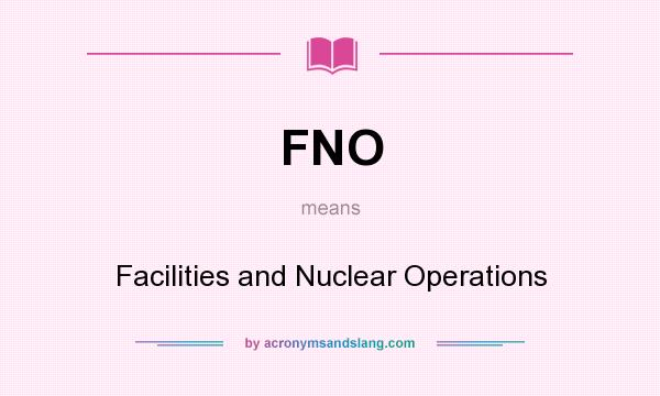 What does FNO mean? It stands for Facilities and Nuclear Operations