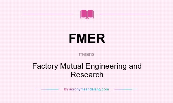 What does FMER mean? It stands for Factory Mutual Engineering and Research