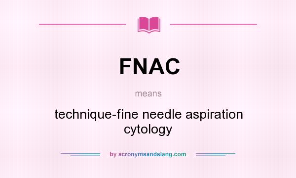 What does FNAC mean? It stands for technique-fine needle aspiration cytology