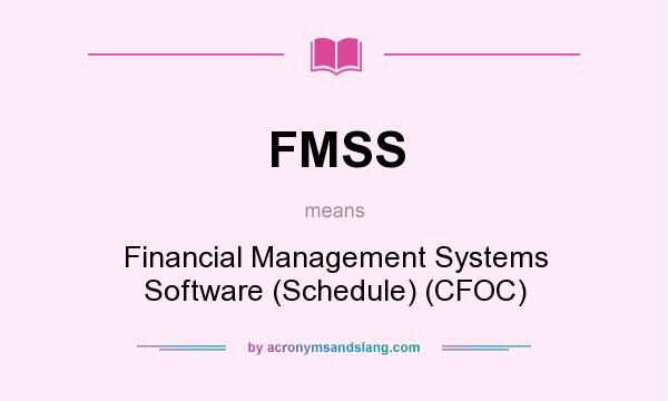 What does FMSS mean? It stands for Financial Management Systems Software (Schedule) (CFOC)