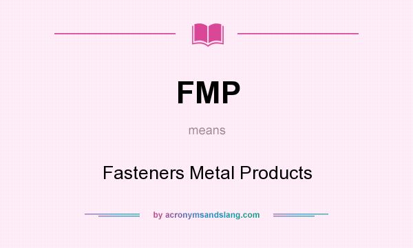 What does FMP mean? It stands for Fasteners Metal Products
