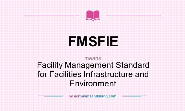 What does FMSFIE mean? It stands for Facility Management Standard for Facilities Infrastructure and Environment