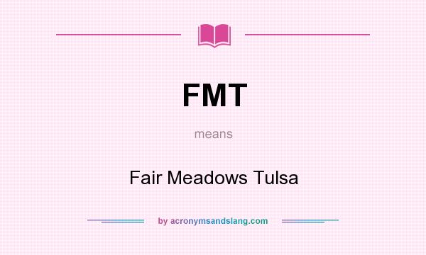 What does FMT mean? It stands for Fair Meadows Tulsa