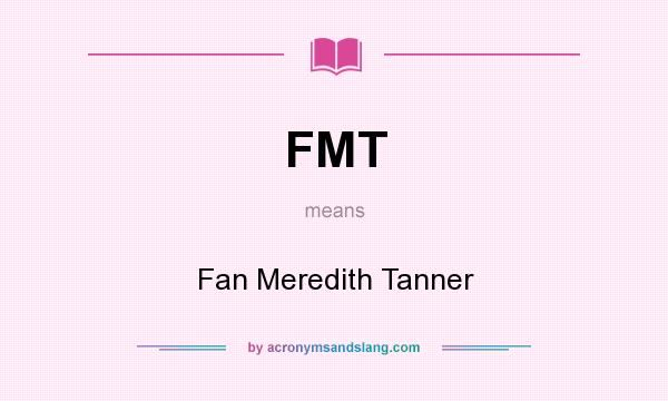 What does FMT mean? It stands for Fan Meredith Tanner