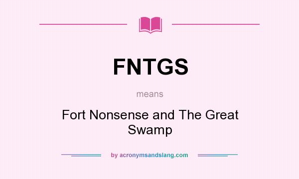 What does FNTGS mean? It stands for Fort Nonsense and The Great Swamp