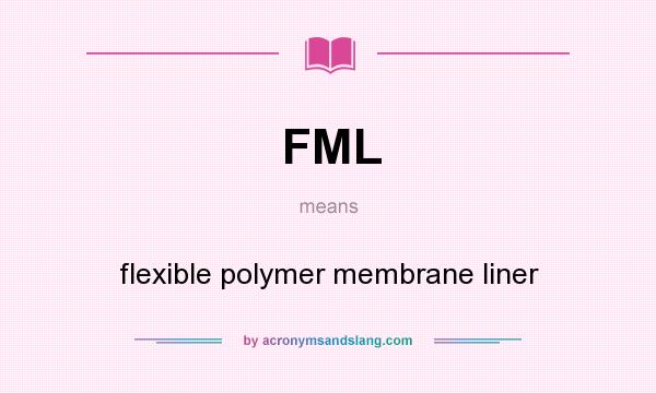 What does FML mean? It stands for flexible polymer membrane liner