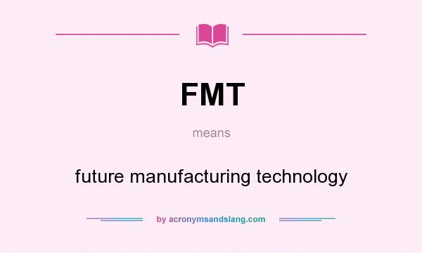 What does FMT mean? It stands for future manufacturing technology