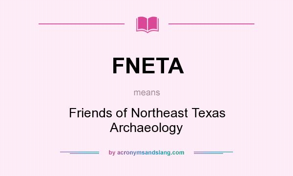 What does FNETA mean? It stands for Friends of Northeast Texas Archaeology