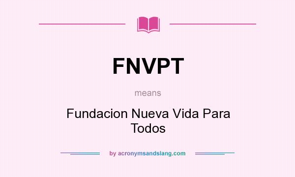 What does FNVPT mean? It stands for Fundacion Nueva Vida Para Todos