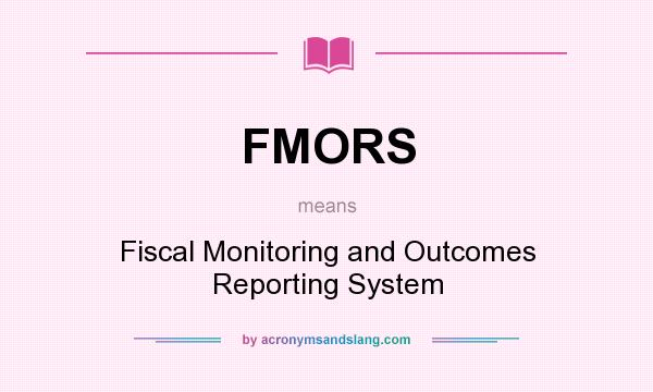What does FMORS mean? It stands for Fiscal Monitoring and Outcomes Reporting System